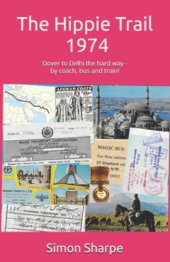 Coperta cărții 'The Hippie Trail - 1974: Dover to Delhi the hard way - by coach, bus and train! - Simon Sharpe'