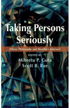 Taking Persons Seriously: Where Philosophy and Bioethics Intersect - Mihretu P. Guta