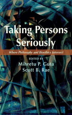 Taking Persons Seriously: Where Philosophy and Bioethics Intersect - Mihretu P. Guta