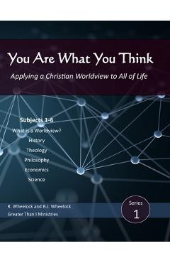 Coperta cărții 'You Are What You Think: Applying a Christian Worldview to All of Life - B. J. Wheelock'