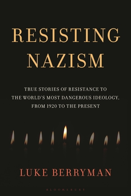 Resisting Nazism: True Stories of Resistance to the World's Most Dangerous Ideology, from 1920 to the Present - Luke Berryman