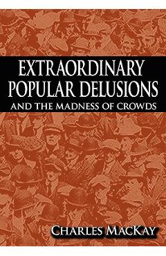 Coperta cărții 'Extraordinary Popular Delusions and the Madness of Crowds - Charles Mackay'