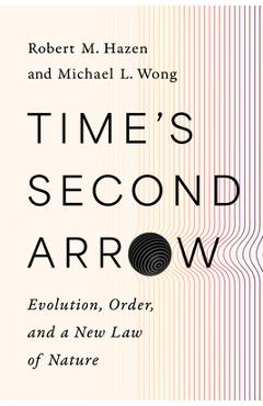 Coperta cărții 'Time's Second Arrow: Evolution, Order, and a New Law of Nature - Robert M. Hazen'