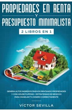 Propiedades en renta y presupuesto minimalista 2 libros en 1: Genera altos ingresos pasivos rentando propiedades y con house flipping + Estrategias de - Víctor Sevilla