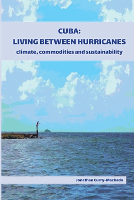 Cuba: Living Between Hurricanes: Climate, Commodities and Sustainability - Jonathan Curry-machado
