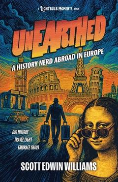 Coperta cărții 'Unearthed - A History Nerd Abroad: in Europe - Scott Edwin Williams'