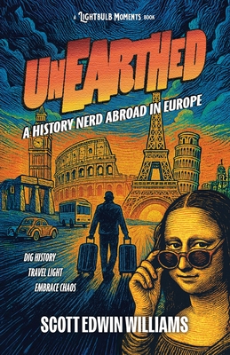 Coperta cărții 'Unearthed - A History Nerd Abroad: in Europe - Scott Edwin Williams'