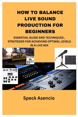 How to Balance Live Sound Production for Beginners: Essential Guide and Techniques, Strategies for Achieving Optimal Levels in a Live Mix - Speck Asencio