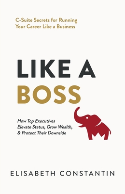 Coperta cărții 'Like A Boss: How Top Executives Elevate Status, Grow Wealth, & Protect Their Downside - Elisabeth Constantin'