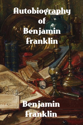 Autobiography of Benjamin Franklin - Benjamin Franklin