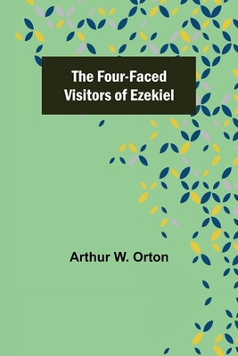 The Four-Faced Visitors of Ezekiel - Arthur W. Orton