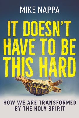 It Doesn't Have to Be This Hard: How We Are Transformed by the Holy Spirit - Mike Nappa