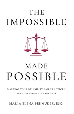 The Impossible Made Possible: Mapping Your Disability Law Practice's Path to Proactive Success - Maria Elena Bermudez