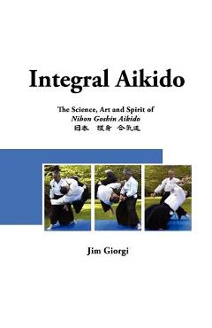 Coperta cărții 'Integral Aikido: The Science, Art and Spirit of Nihon Goshin Aikido - Svetlana Rozhkova'
