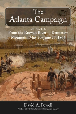The Atlanta Campaign: Volume 2: From the Etowah River to Kennesaw Mountain, May 20 to June 27, 1864 - David A. Powell