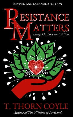 Resistance Matters: Essays on Love and Action - T. Thorn Coyle