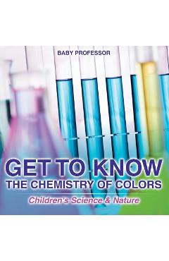 Coperta cărții 'Get to Know the Chemistry of Colors Children's Science & Nature -'