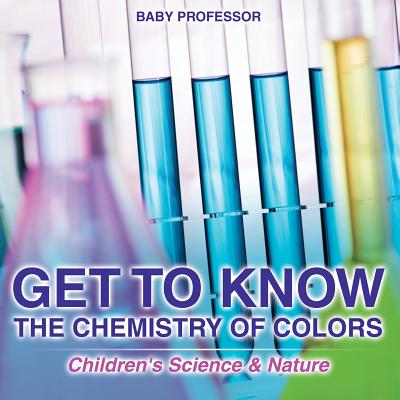 Coperta cărții 'Get to Know the Chemistry of Colors Children's Science & Nature -'