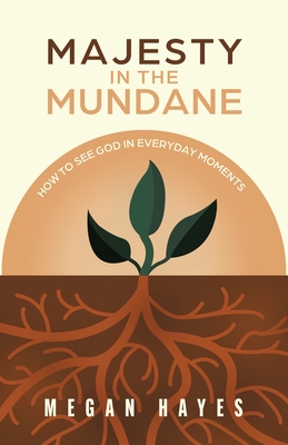 Majesty in the Mundane: How to See God in Everyday Moments - Megan Hayes