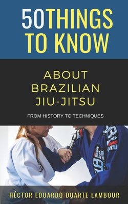 50 Things to Know About Brazilian Jui-jitsu: From History to Techniques - 50 Things To Know