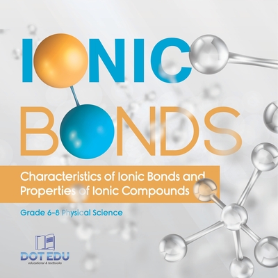 Coperta cărții 'Ionic Bonds Characteristics of Ionic Bonds and Properties of Ionic Compounds Grade 6-8 Physical Science -'