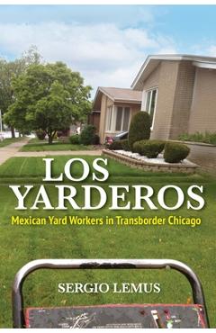 Los Yarderos: Mexican Yard Workers in Transborder Chicago - Sergio Lemus