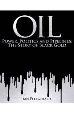 Oil: Power, Politics and Pipelines: The Story of Black Gold - Ian Fitzgerald