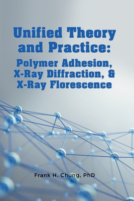 Coperta cărții 'Unified Theory and Practice: Polymer Adhesion, X-Ray Diffraction, and X-Ray Florescence - Frank H. Chung'