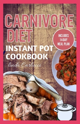 Coperta cărții 'Carnivore Diet Instant Pot Cookbook: The Ultimate Step By Step Method for Cooking Delicious Low Carb High Protein Meat'