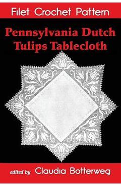 Coperta cărții 'Pennsylvania Dutch Tulips Tablecloth Filet Crochet Pattern: Complete Instructions and Chart - Claudia Botterweg'