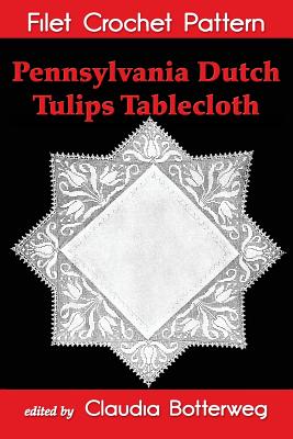 Coperta cărții 'Pennsylvania Dutch Tulips Tablecloth Filet Crochet Pattern: Complete Instructions and Chart - Claudia Botterweg'