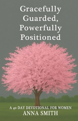 Coperta cărții 'Gracefully Guarded, Powerfully Positioned: 40 Day Devotional for Women - Anna H. Smith'