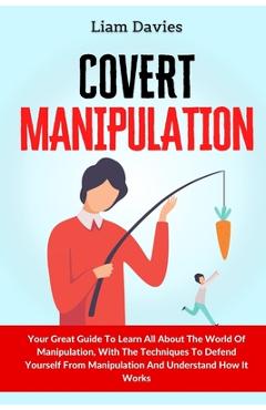 Poza produsului Covert Manipulation: Your Great Guide To Learn All About The World Of Manipulation, With The Techniques To Defend Yourself From Manipulatio - Liam Davies