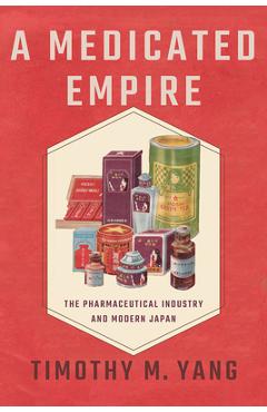 Coperta cărții 'A Medicated Empire: The Pharmaceutical Industry and Modern Japan - Timothy M. Yang'