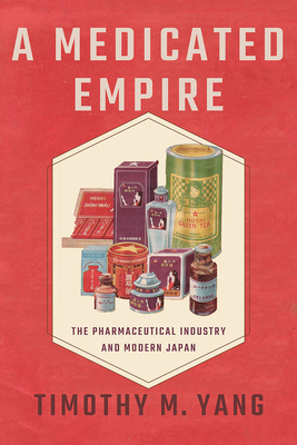 Coperta cărții 'A Medicated Empire: The Pharmaceutical Industry and Modern Japan - Timothy M. Yang'