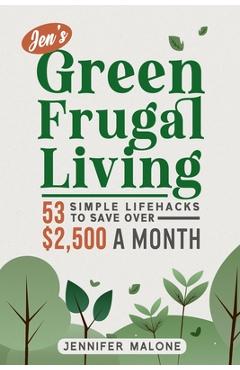 Coperta cărții 'Jen's Green Frugal Living: 53 Simple Lifehacks to Save Over $2,500 A Month - Jennifer Malone'