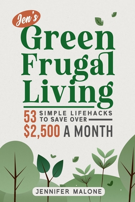 Coperta cărții 'Jen's Green Frugal Living: 53 Simple Lifehacks to Save Over $2,500 A Month - Jennifer Malone'