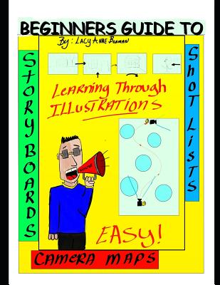 Beginners Guide To Story Boards Shot Lists and Camera maps: You Don't need to be an Artist! - Lacy Beaman