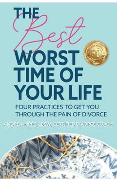 Coperta cărții 'The Best Worst Time of Your Life: Four Practices to Get You Through the Pain of Divorce - Andrea Hipps'