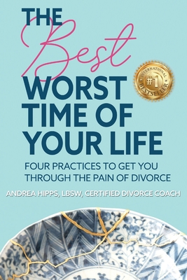 Coperta cărții 'The Best Worst Time of Your Life: Four Practices to Get You Through the Pain of Divorce - Andrea Hipps'