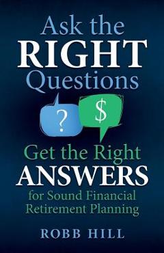 Coperta cărții 'Ask the RIGHT Questions Get the Right ANSWERS: For Sound Financial Retirement Planning - Robb Hill'