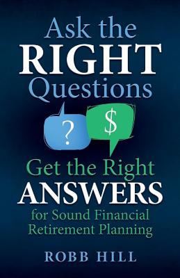 Coperta cărții 'Ask the RIGHT Questions Get the Right ANSWERS: For Sound Financial Retirement Planning - Robb Hill'