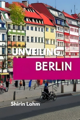 Unveiling Berlin: An Adventurer's Guide to the Heart of Germany - Shirin Lahm