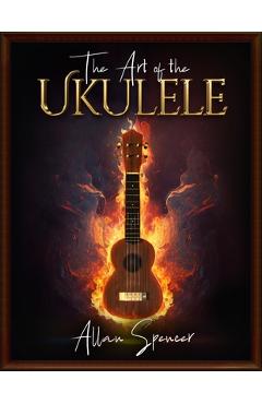 Coperta cărții 'The Art of the Ukulele: For Intermediate/Advanced players - Allan Spencer'