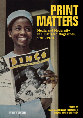 Print Matters: Media and Modernity in Illustrated Magazines, 1910-1970 - Maria Antonella Pelizzari