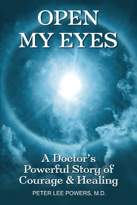 Open My Eyes: A Doctor's Powerful Story of Courage & Healing - Peter Lee Powers