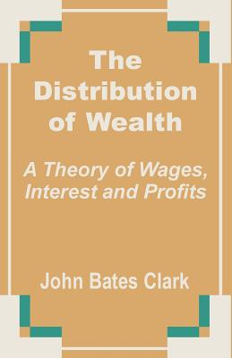 Coperta cărții 'The Distribution of Wealth: A Theory of Wages, Interest and Profits - John Bates Clark'