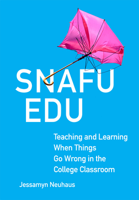 Snafu Edu: Teaching and Learning When Things Go Wrong in the College Classroom - Jessamyn Neuhaus