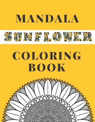 Mandala Sunflower Coloring Book: Beautiful Sunflowers Designs Gift for Kids Adults Teens Relaxation and Stress Relief -