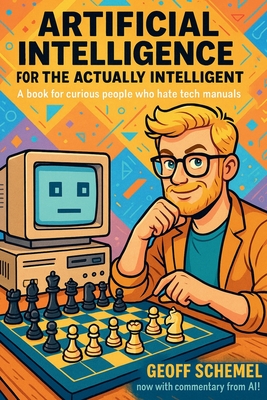 Artificial Intelligence for the Actually Intelligent: A book for people who hate tech manuals - Geoff Schemel